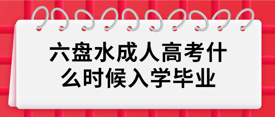 六盘水成人高考什么时候入学毕业