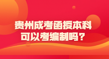 贵州成考函授本科可以考编制吗?