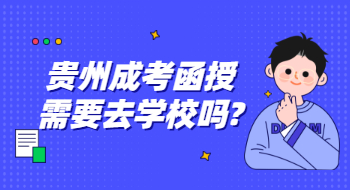 贵州成考函授需要去学校吗?