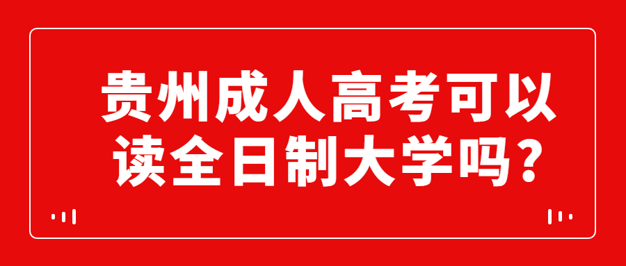 贵州成人高考可以读全日制大学吗?