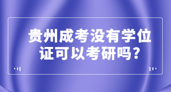 贵州成考没有学位证可以考研吗?