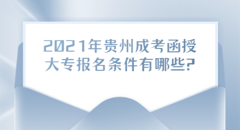 2021年贵州成考函授大专报名条件有哪些?