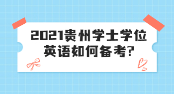 2021贵州学士学位英语如何备考?