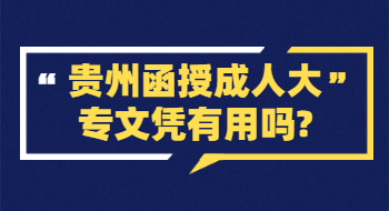 贵州函授成人大专文凭有用吗?