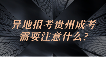 异地报考贵州成考需要注意什么?