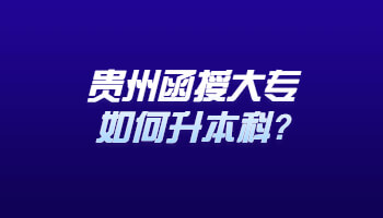 贵州函授大专如何升本科?