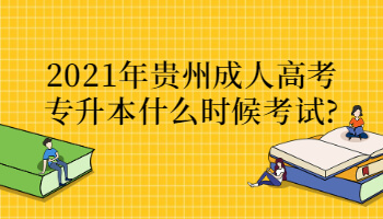 2021年贵州成人高考专升本什么时候考试?