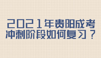 2021年贵阳成考冲刺阶段如何复习?