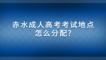 赤水成人高考考试地点怎么分配?