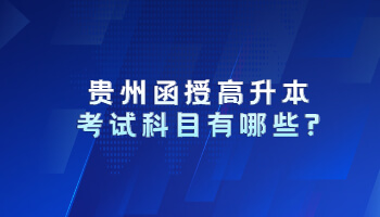 贵州函授高升本考试科目有哪些?