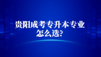 贵阳成考专升本专业怎么选?