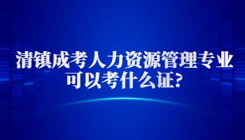 清镇成考人力资源管理专业可以考什么证?