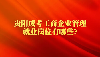 贵阳成考工商企业管理就业岗位有哪些?