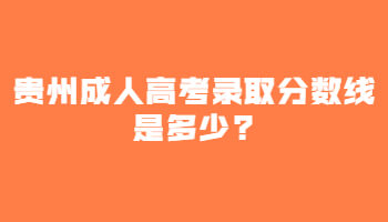 贵州成人高考录取分数线是多少?