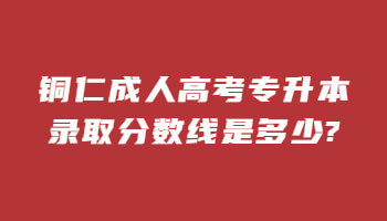 铜仁成人高考专升本录取分数线是多少?