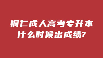 铜仁成人高考专升本什么时候出成绩?