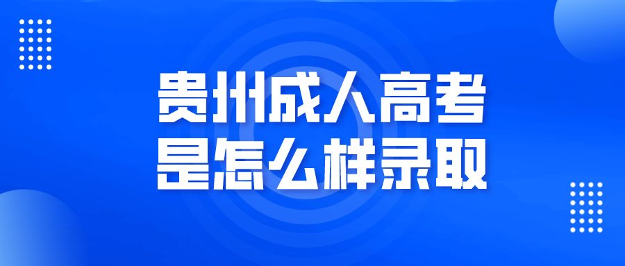 贵州成人高考是怎么样录取?