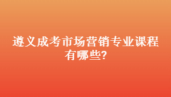 遵义成考市场营销专业课程有哪些?