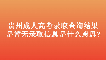 贵州成人高考录取查询结果是暂无录取信息是什么意思?