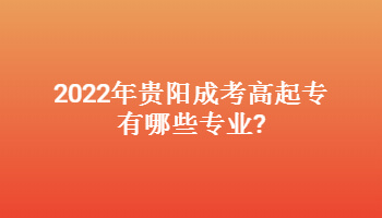 2022年贵阳成考高起专有哪些专业?