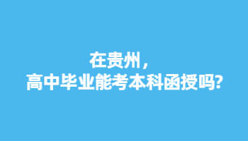 在贵州，高中毕业能考本科函授吗?