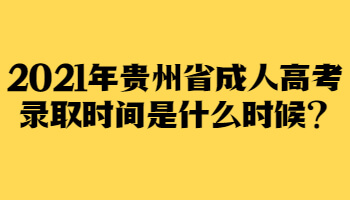 2021年贵州省成人高考录取时间是什么时候?