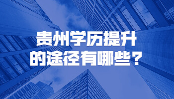 贵州学历提升的途径有哪些?