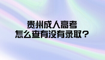 贵州成人高考怎么查有没有录取?