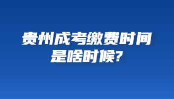 贵州成考缴费时间是啥时候?