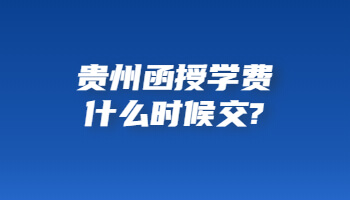 贵州函授学费什么时候交?