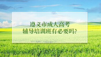 遵义市成人高考辅导培训班有必要吗?