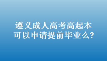 遵义成人高考高起本可以申请提前毕业么?