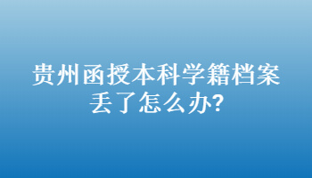 贵州函授本科学籍档案丢了怎么办?