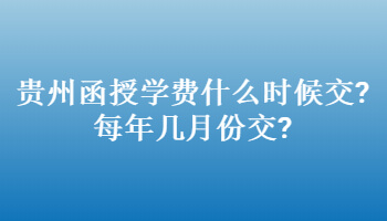 贵州函授学费什么时候交?每年几月份交?