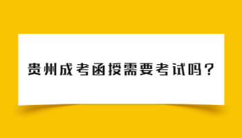 贵州成考函授需要考试吗?