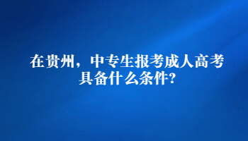 在贵州，中专生报考成人高考具备什么条件?