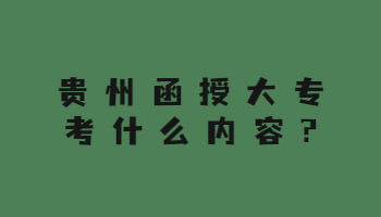 贵州函授大专考什么内容?
