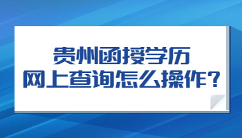 贵州函授学历网上查询怎么操作?