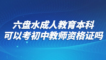 六盘水成人教育本科可以考初中教师资格证吗