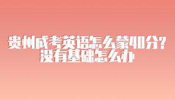 贵州成考英语怎么蒙40分?没有基础怎么办