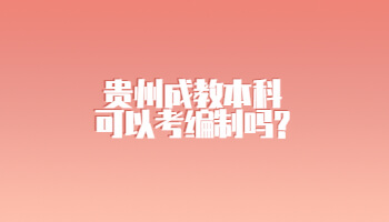 贵州成教本科可以考编制吗?