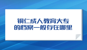 铜仁成人教育大专的档案一般存在哪里