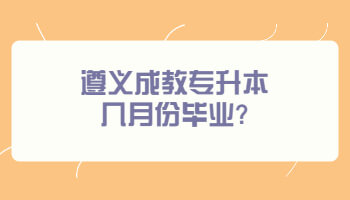 遵义成教专升本几月份毕业?