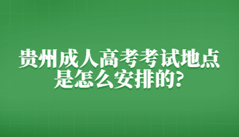 贵州成人高考考试地点是怎么安排的?