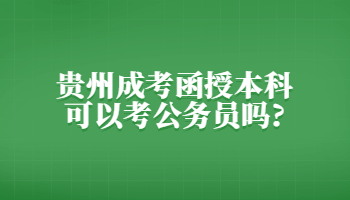 贵州成考函授本科可以考公务员吗?