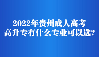 2022年贵州成人高考高升专有什么专业可以选?