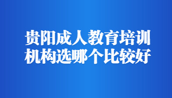 贵阳成人教育培训机构选哪个比较好