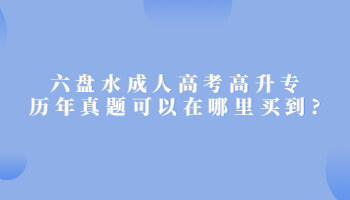 六盘水成人高考高升专历年真题可以在哪里买到?