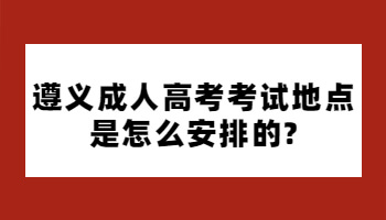 遵义成人高考考试地点是怎么安排的?