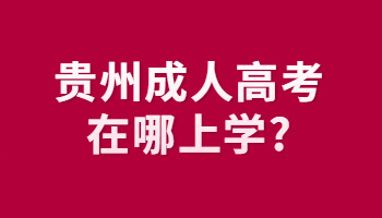 贵州成人高考在哪上学?